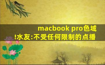 macbook pro色域!水友:不受任何限制的点播